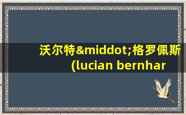 沃尔特·格罗佩斯(lucian bernhard)